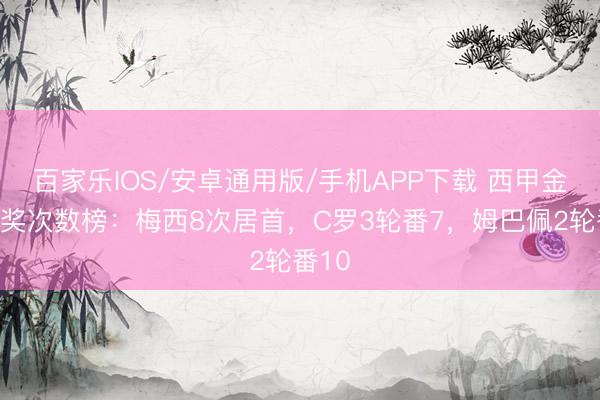 百家樂IOS/安卓通用版/手機(jī)APP下載 西甲金靴獲獎(jiǎng)次數(shù)榜:梅西8次居首,C羅3輪番7,姆巴佩2輪番10